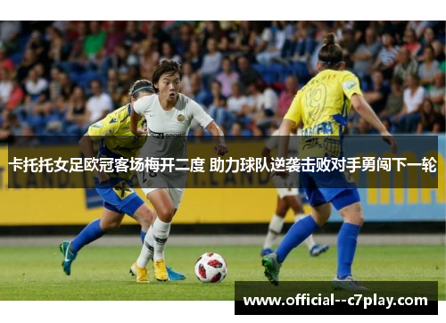 卡托托女足欧冠客场梅开二度 助力球队逆袭击败对手勇闯下一轮