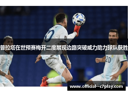 普拉塔在世预赛梅开二度展现边路突破威力助力球队获胜