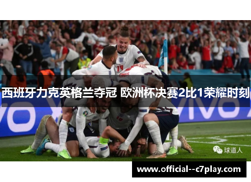 西班牙力克英格兰夺冠 欧洲杯决赛2比1荣耀时刻