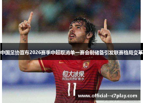 中国足协宣布2026赛季中超取消单一赛会制储备引发联赛格局变革