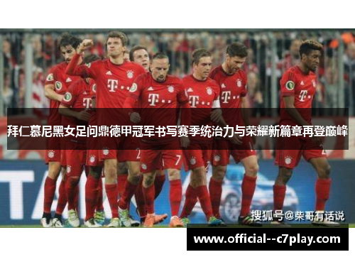 拜仁慕尼黑女足问鼎德甲冠军书写赛季统治力与荣耀新篇章再登巅峰