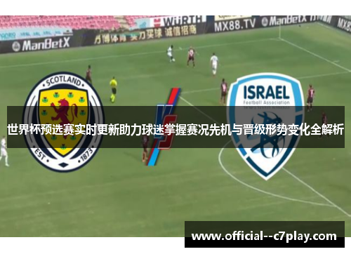世界杯预选赛实时更新助力球迷掌握赛况先机与晋级形势变化全解析