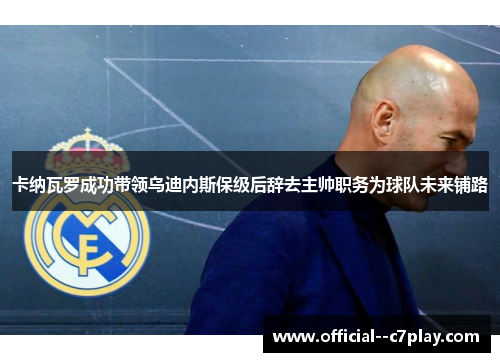 卡纳瓦罗成功带领乌迪内斯保级后辞去主帅职务为球队未来铺路 卡纳瓦罗成功带领乌迪内斯保级后辞去主帅职务为球队未来铺路