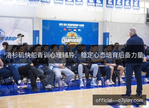 洛杉矶快船青训心理辅导，稳定心态培育后备力量